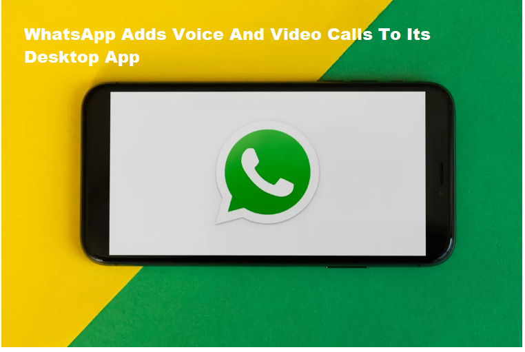 WhatsApp Adds Voice And Video Calls To Its Desktop App